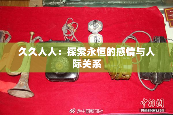 久久人人：探索永恒的感情与人际关系