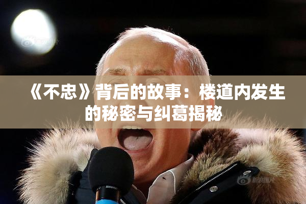 《不忠》背后的故事：楼道内发生的秘密与纠葛揭秘