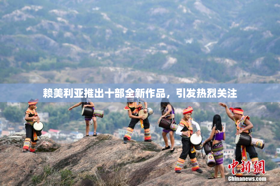 赖美利亚推出十部全新作品，引发热烈关注