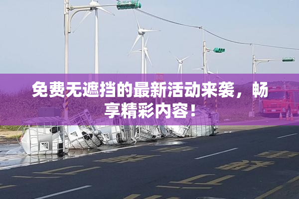 免费无遮挡的最新活动来袭，畅享精彩内容！