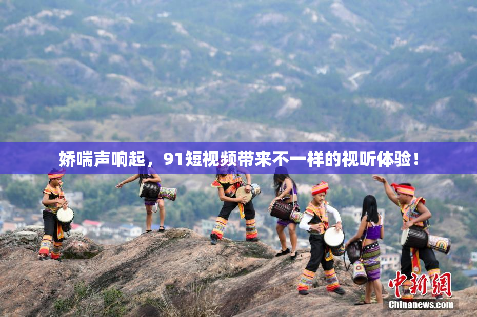 娇喘声响起，91短视频带来不一样的视听体验！