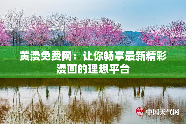黄漫免费网：让你畅享最新精彩漫画的理想平台