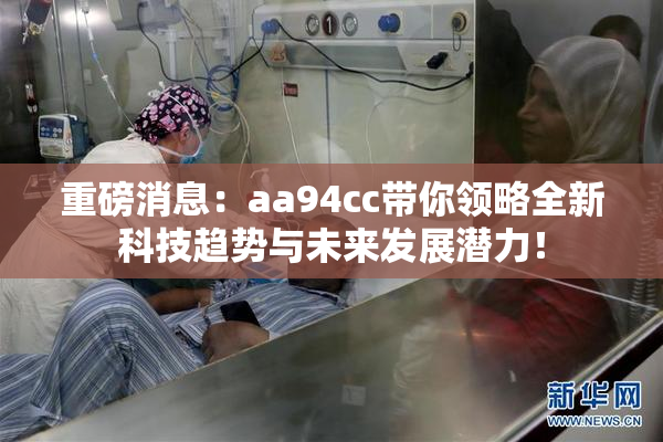 重磅消息：aa94cc带你领略全新科技趋势与未来发展潜力！