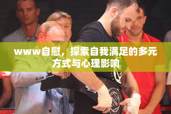 www自慰，探索自我满足的多元方式与心理影响