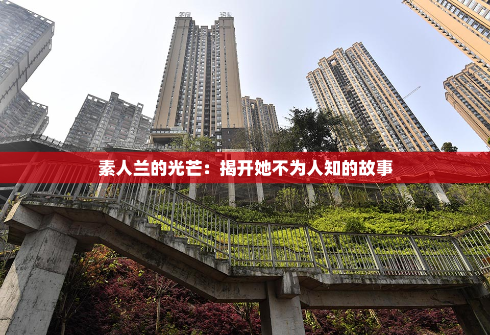 素人兰的光芒：揭开她不为人知的故事