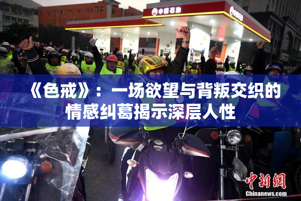 《色戒》：一场欲望与背叛交织的情感纠葛揭示深层人性