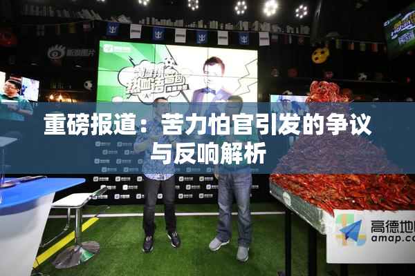 重磅报道：苦力怕官引发的争议与反响解析