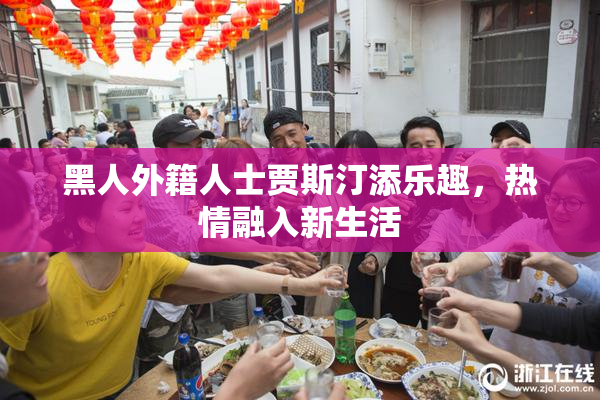 黑人外籍人士贾斯汀添乐趣，热情融入新生活
