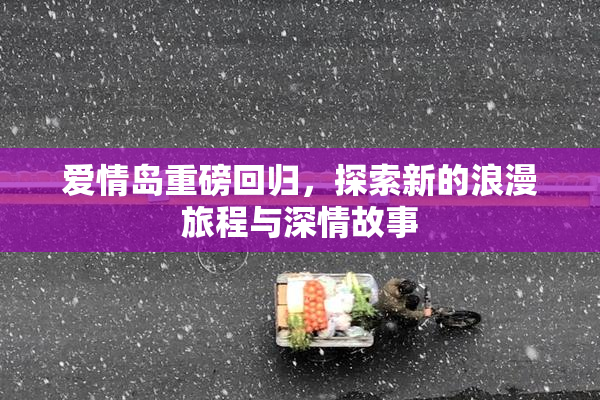 爱情岛重磅回归，探索新的浪漫旅程与深情故事