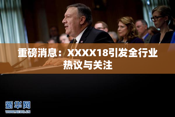 重磅消息：XXXX18引发全行业热议与关注