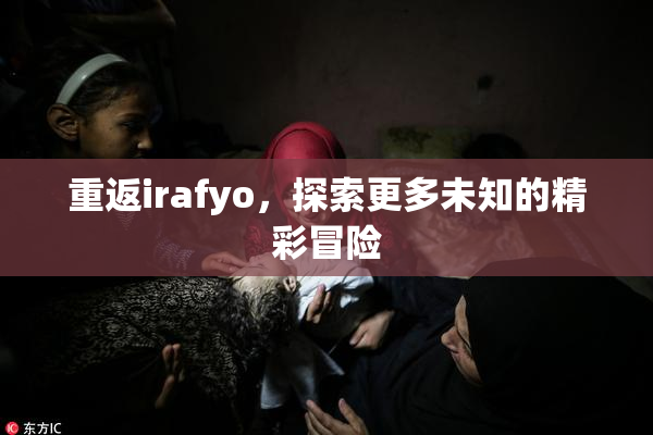 重返irafyo，探索更多未知的精彩冒险