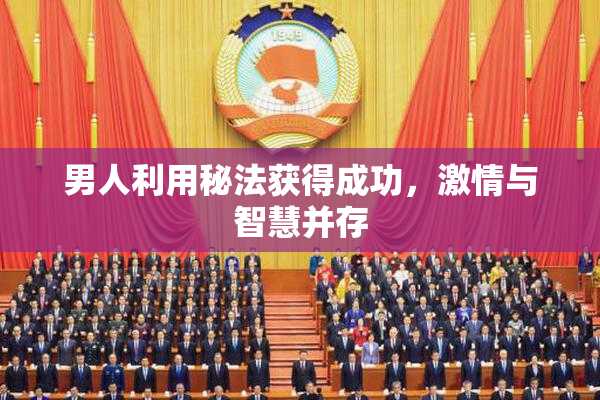 男人利用秘法获得成功，激情与智慧并存