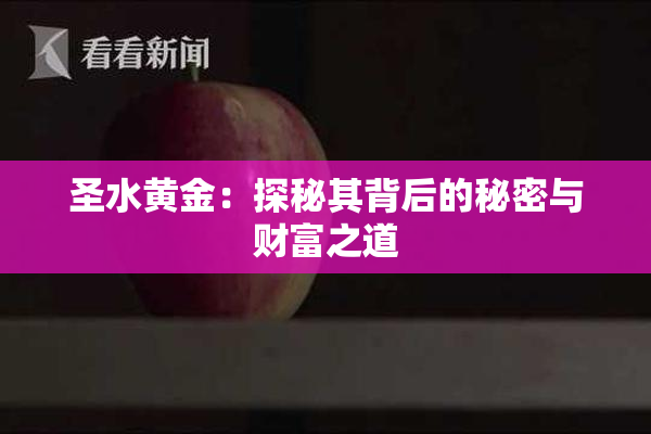 圣水黄金：探秘其背后的秘密与财富之道