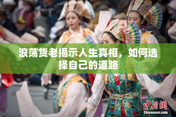 浪荡货老揭示人生真相，如何选择自己的道路
