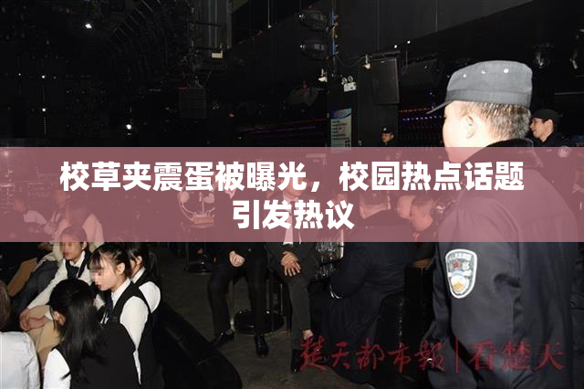 校草夹震蛋被曝光，校园热点话题引发热议