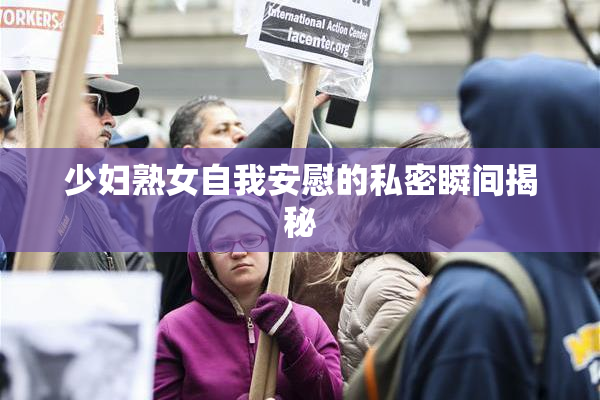 少妇熟女自我安慰的私密瞬间揭秘