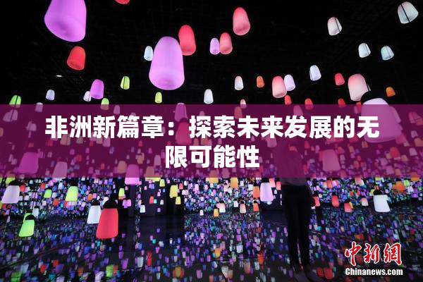 非洲新篇章：探索未来发展的无限可能性