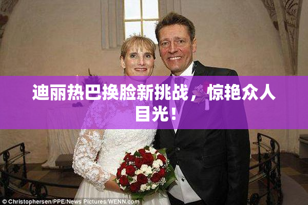 迪丽热巴换脸新挑战，惊艳众人目光！