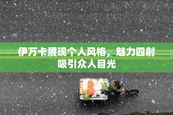 伊万卡展现个人风格，魅力四射吸引众人目光