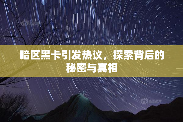 暗区黑卡引发热议，探索背后的秘密与真相