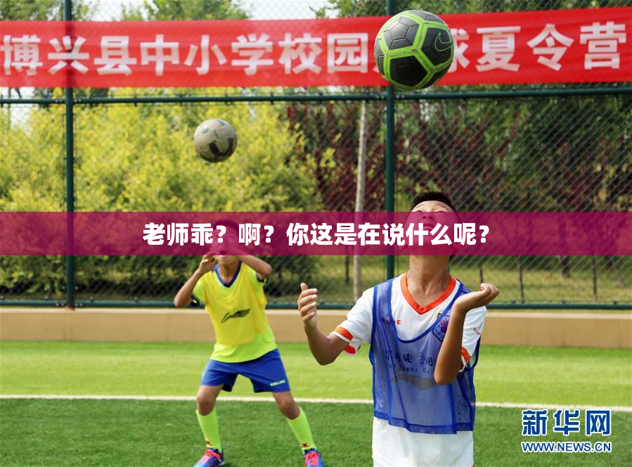 老师乖？啊？你这是在说什么呢？