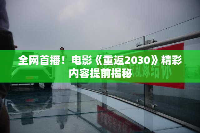 全网首播！电影《重返2030》精彩内容提前揭秘
