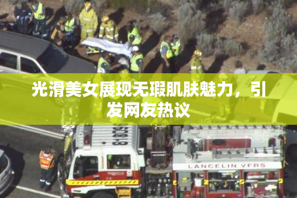 光滑美女展现无瑕肌肤魅力，引发网友热议
