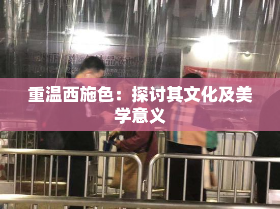 重温西施色：探讨其文化及美学意义