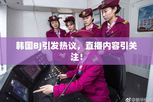 韩国BJ引发热议，直播内容引关注！