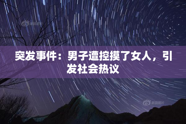 突发事件：男子遭控摸了女人，引发社会热议