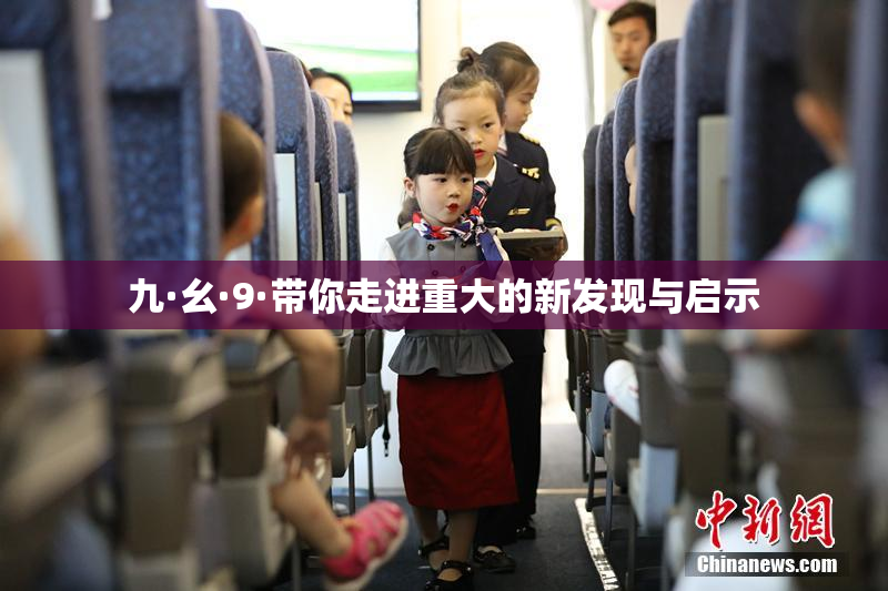 九·幺·9·带你走进重大的新发现与启示