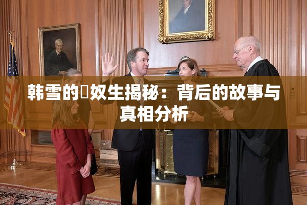 韩雪的婬奴生揭秘：背后的故事与真相分析