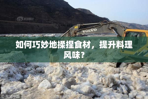 如何巧妙地揉捏食材，提升料理风味？