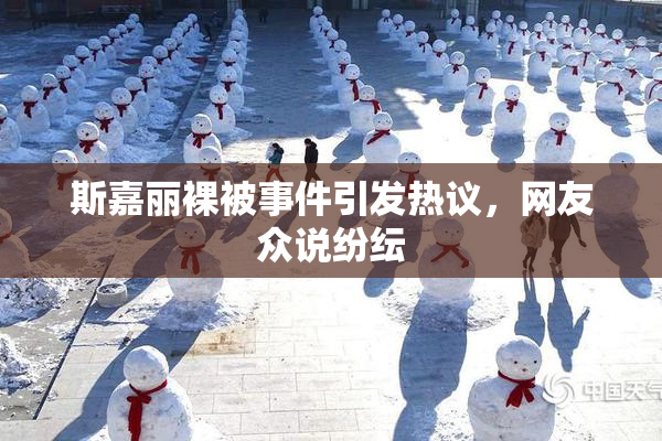 斯嘉丽裸被事件引发热议，网友众说纷纭