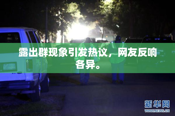 露出群现象引发热议，网友反响各异。