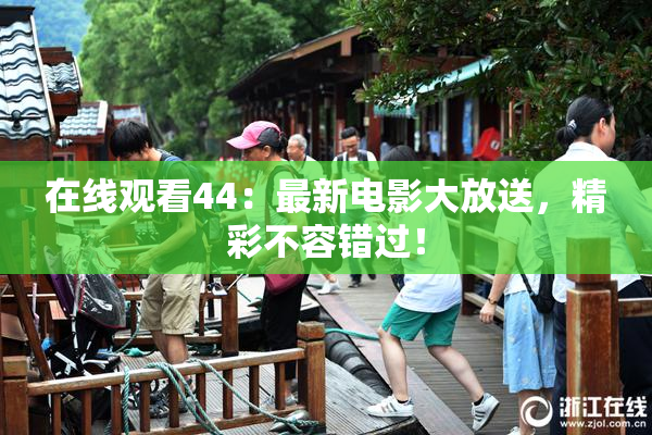 在线观看44：最新电影大放送，精彩不容错过！