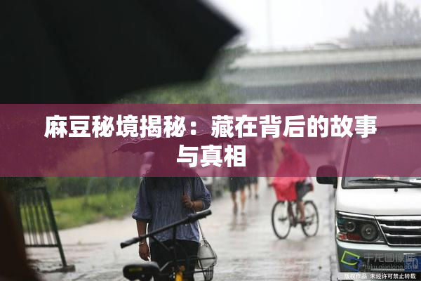 麻豆秘境揭秘：藏在背后的故事与真相