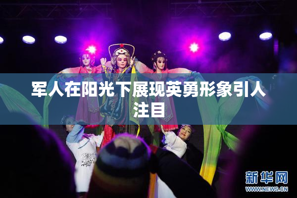 军人在阳光下展现英勇形象引人注目