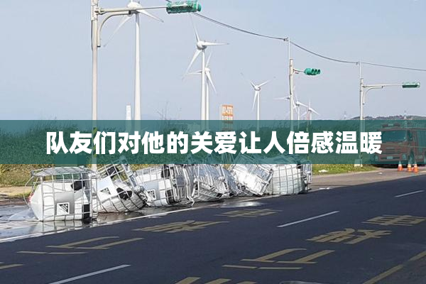 队友们对他的关爱让人倍感温暖