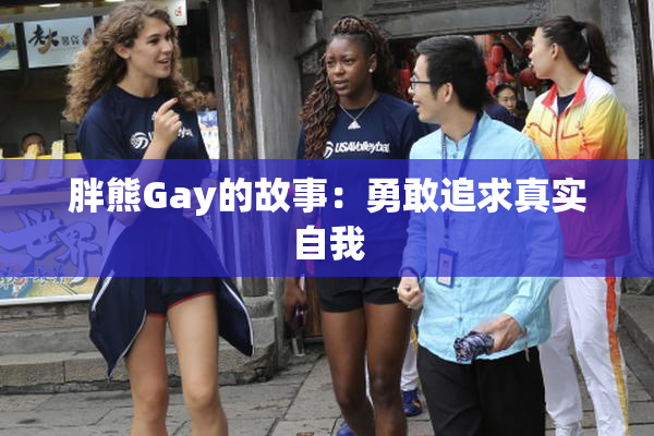 胖熊Gay的故事：勇敢追求真实自我