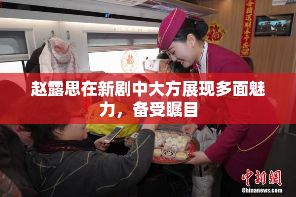 赵露思在新剧中大方展现多面魅力，备受瞩目