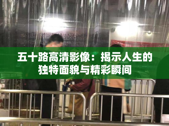 五十路高清影像：揭示人生的独特面貌与精彩瞬间