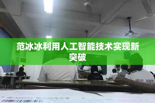 范冰冰利用人工智能技术实现新突破