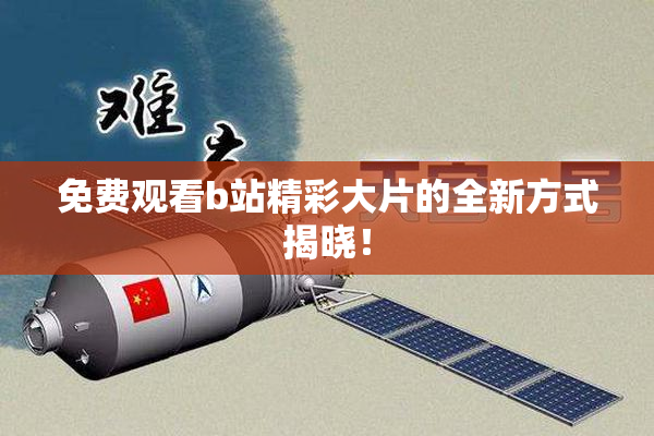 免费观看b站精彩大片的全新方式揭晓！