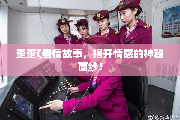 歪歪ζ羞情故事，揭开情感的神秘面纱！