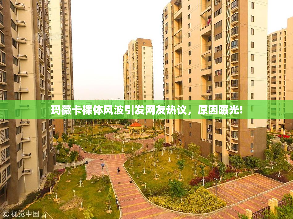 玛薇卡裸体风波引发网友热议，原因曝光!