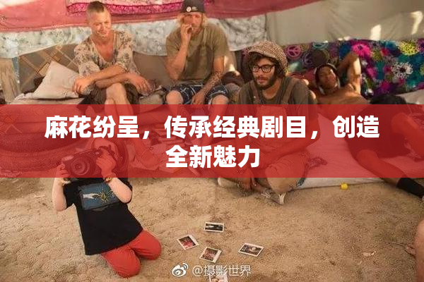 麻花纷呈，传承经典剧目，创造全新魅力