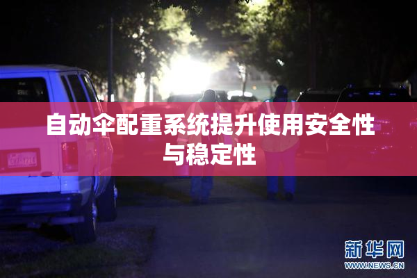 自动伞配重系统提升使用安全性与稳定性