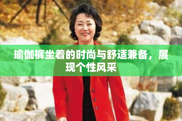 瑜伽裤坐着的时尚与舒适兼备，展现个性风采