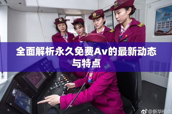 全面解析永久免费Av的最新动态与特点